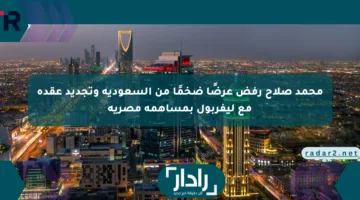 محمد صلاح رفض عرضًا ضخمًا من السعودية وتجديد عقده مع ليفربول بمساهمة مصرية